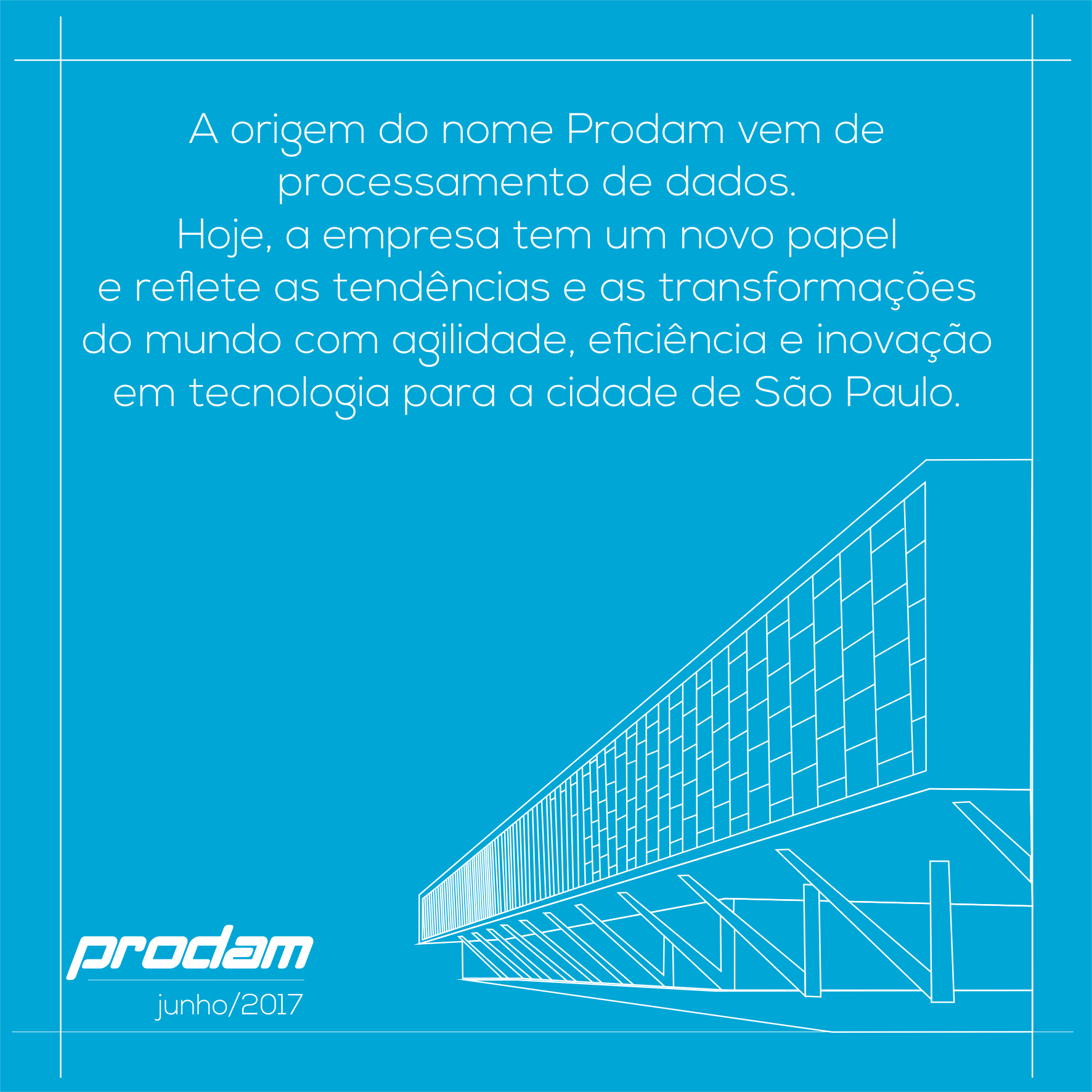 A origem do nome Prodam vem de processamento de dados.  Hoje, a empresa tem um novo papel e reflete as tendências e as transformações  do mundo com agilidade, eficiência e inovação em tecnologia  para a cidade de São Paulo.