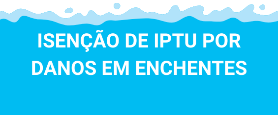 Imagem com fundo branco e desenho de água. Dentro da água está escrito em branco e letras maiúsculas: "Isenção de IPTU  por danos em enchentes"