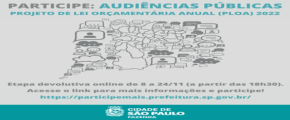 Arte, com fundo cinza e letras azul claro e preto, tem o seguinte texto: Participe: audiências públicas. Projeto de Lei Orçamentária Anual (PLOA) 2022. Etapa devolutiva online de 8 a 24 de novembro, a partir das 18h30. Acesso o link para mais informações e participe: participemais.prefeitura.sp.gov.br