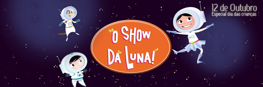 Imagem com fundo azul-escuro e pontos brancos, simulando um céu estrelado. Ao centro, está uma forma oval laranja, com os dizeres "O Show da Luna!" aplicados dentro, em letras brancas. Em volta deste logotipo, estão os personagens Luna (uma menina), Júpiter (um menino) e Cláudio (um furão) vestidos com roupas de astronauta. No canto superior direito, estão os dizeres: "12 de outubro - Especial Dia das Crianças".