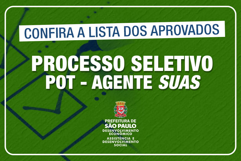 Em um fundo verde, há uma folha que representa prova de vestibular, onde há um acerto. O título principal é "Confira a Lista dos Aprovados". Logo embaixo deste texto há os dizeres "Processo Seletivo POT - Agente SUAS". No final dá imagem há o logo da Prefeitura de SP com os nomes das Secretarias de Desenvolvimento Econômico e Assistência Social 