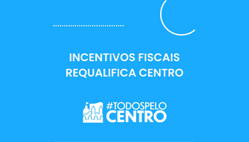 imagem na cor azul com os dizeres: incentivos fiscais requalifica centro. No rodapé há o logotipo do programa todos pelo centro
