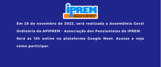 Em 28 de novembro de 2022, será realizada a Assembleia Geral Ordinária da APIPREM - Associação dos Pensionistas do IPREM.
Será às 12h online na plataforma Google Meet. Acesse e veja como participar.
