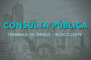 Paisagem urbana ao fundo, sobre está escrito: CONSULTA PÚBLICA Terminais de Ônibus - Bloco Leste.