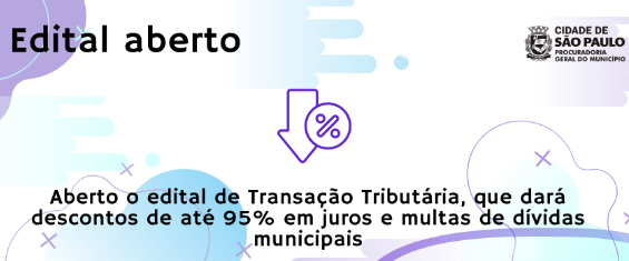 Fundo branco com bolas, círculos e manchas nas cores azul claro e roxo claro. Texto: Edital Aberto. Aberto o edital de transação tributária, que dará 95% de descontos em juros de dívidas e multas municipais