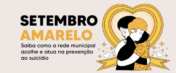 Está escrito Setembro Amarelo Saiba como a rede municipal acolhe e atua na prevenção ao suicídio. Ao lado direito da imagem há uma ilustração de duas pessoas se abraçando e ao fundo um laço amarelo