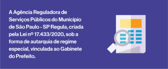 A Agência Reguladora de Serviços Públicos do Município de São Paulo - SP Regula, criada pela Lei nº 17.433/2020, sob a forma de autarquia de regime especial, vinculada ao Gabinete do Prefeito