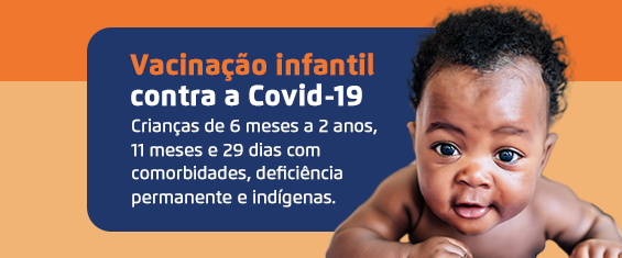 Está escrito Vacinação infantil contra a Covid-19 Crianças de 6 meses a 2 anos, 11 meses e 29 dias com comorbidades, deficiência permanente e indígenas. Ao lado direto há um bebê.