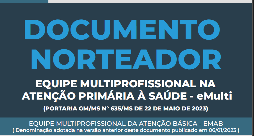 Arte da capa do documento possui fundo em dois tons de azul(escuro e acizentado). Ao centro o texto em letra azul claro diz: Documento norteador - Equipe Multiprofissional na Atenção Primária à Saúde - eMulti (Portaria GM/MS nº635/MS de 22 de maio de 2023). No rodapé: Equipe Multiprofissional da Atenção Básica - EMAB (denominação adotada na versão anterior deste documento publicado em 06/01/2023)