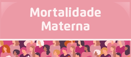 Arte possui fundo cor de rosa. O texto centralizado em letras brancas diz: Mortalidade materna. No rodapé, uma faixa com a ilustração de várias mulheres