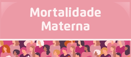 Arte possui fundo cor de rosa. O texto centralizado em letras brancas diz: Mortalidade materna. No rodapé, uma faixa com a ilustração de várias mulheres