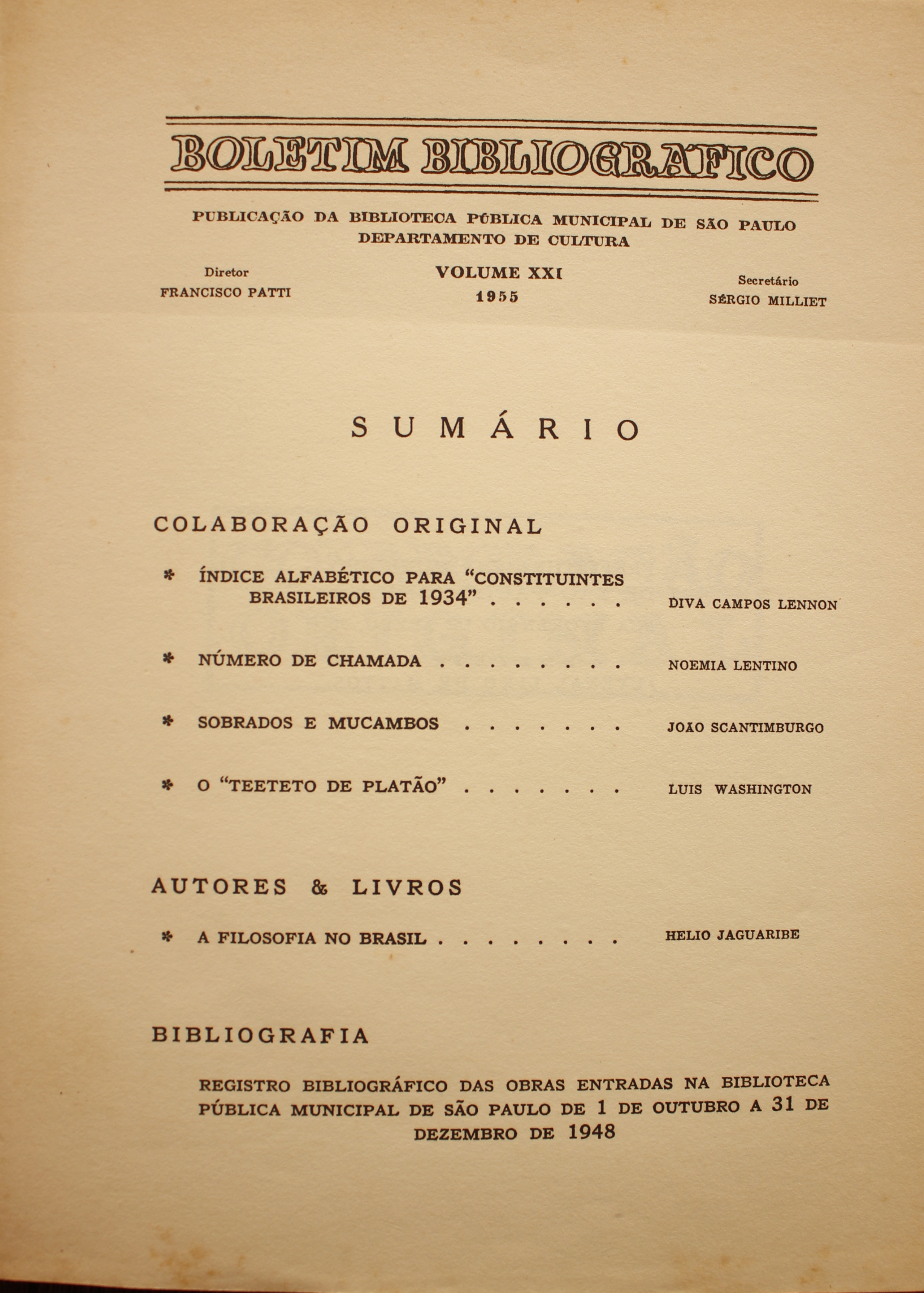 Boletim Bibliográfico Volume XXI (1953) Colaboração Original Índice Alfabético para “Constituintes Brasileiros de 1934” - Diva Campos Lennon Número de Chamada - Noêmia Lentino Sobrados e Mucambos - João Scatimburgo O “Teeteto de Platão” - Luis Washington  Autores & Livros A Filosofia no Brasil - Helio Jaguaribe  Bibliografia Registro Bibliográfico das Obras Entradas na Biblioteca Pública Municipal de São Paulo de 1 de Outubro a 31 de Dezembro de 1948