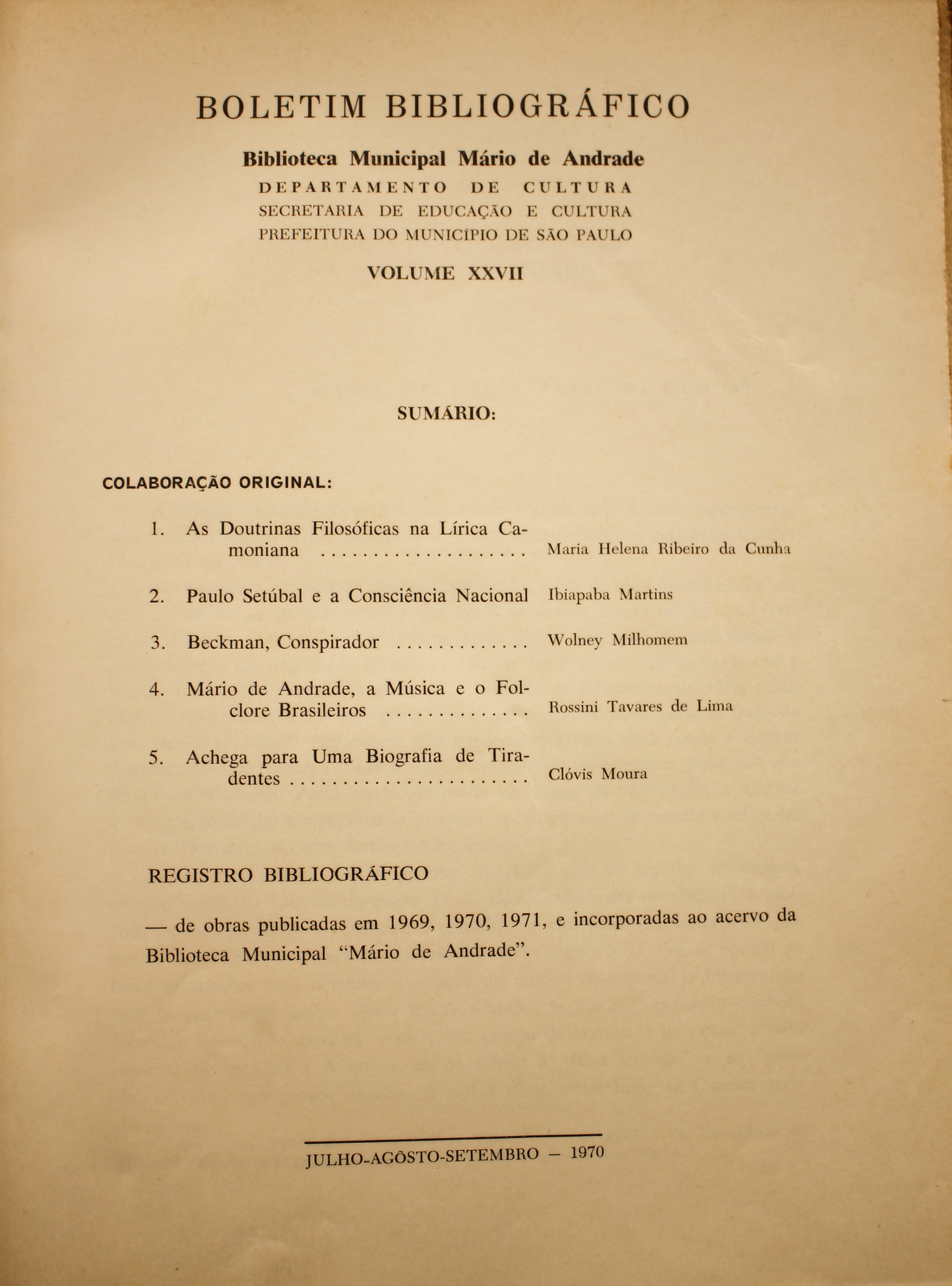 Boletim Bibliográfico - Volume  XXVII (1970-1971) Colaboração Original As Doutrinas Filosóficas na Lírica Camoniana - Maria Helena Ribeiro da Cunha Paulo Setúbal e a Consciência Nacional - Ipiapaba Martins Beckman, Conspirador - Wolney Milhomem Mário de Andrade, a Música e o Folclore Brasileiros - Rossini Tavares de Lima Achega para Uma Biografia de Tiradentes - Clóvis Moura   Registro Bibliográfico De Obras Publicadas em 1969, 1970, 1971, e incorporadas ao Acervo da “Biblioteca Mário de Andrade”